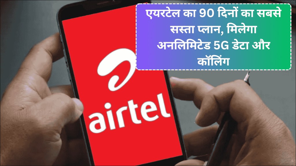 Airtel 90 Days Recharge Plan, Cheapest Long-Term Plan with Unlimited 5G Data and Calling